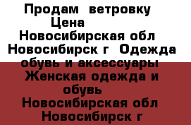 Продам  ветровку › Цена ­ 1 200 - Новосибирская обл., Новосибирск г. Одежда, обувь и аксессуары » Женская одежда и обувь   . Новосибирская обл.,Новосибирск г.